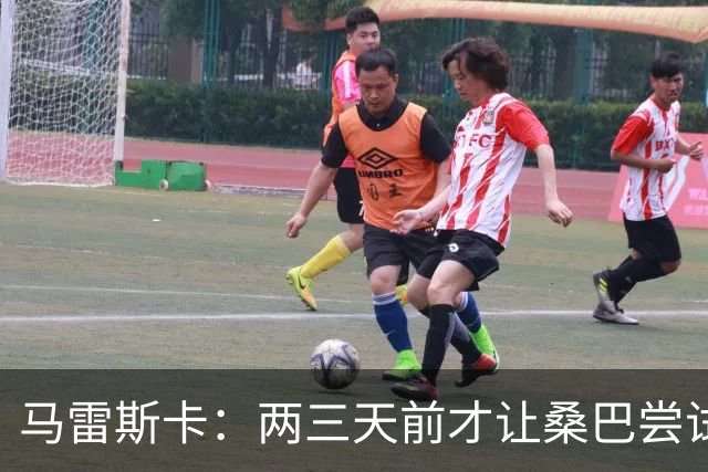 马雷斯卡：两三天前才让桑巴尝试踢中锋 不会沉溺于这波6连胜中